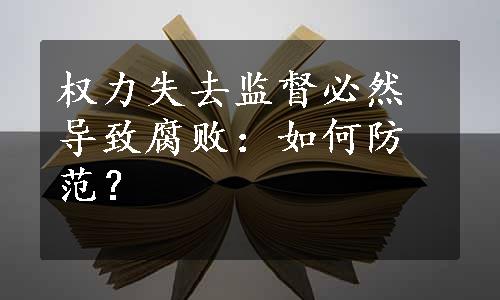 权力失去监督必然导致腐败：如何防范？