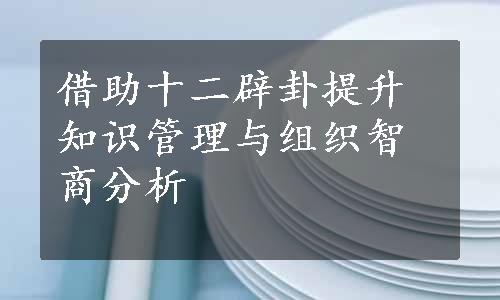 借助十二辟卦提升知识管理与组织智商分析