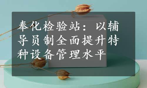 奉化检验站：以辅导员制全面提升特种设备管理水平