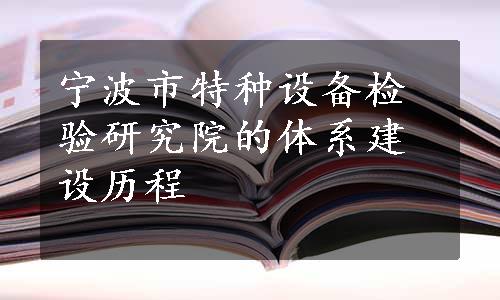 宁波市特种设备检验研究院的体系建设历程