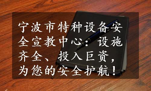 宁波市特种设备安全宣教中心：设施齐全、投入巨资，为您的安全护航！