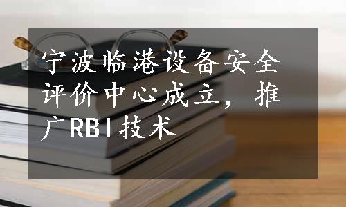 宁波临港设备安全评价中心成立，推广RBI技术