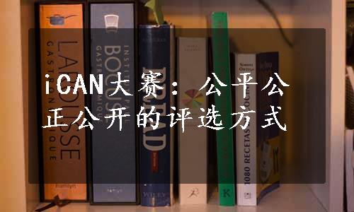 iCAN大赛：公平公正公开的评选方式