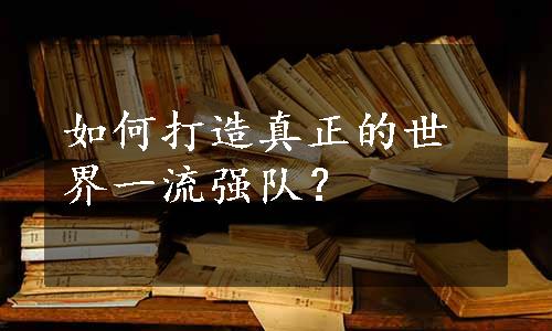 如何打造真正的世界一流强队？