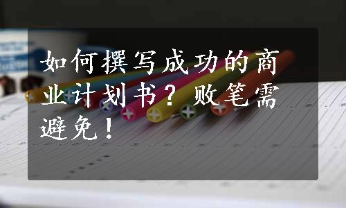 如何撰写成功的商业计划书？败笔需避免！