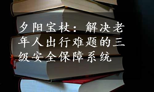 夕阳宝杖：解决老年人出行难题的三级安全保障系统