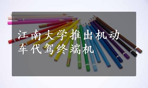 江南大学推出机动车代驾终端机