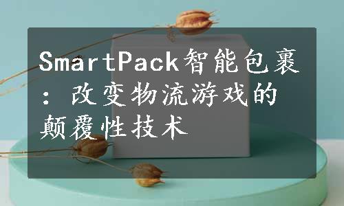 SmartPack智能包裹：改变物流游戏的颠覆性技术