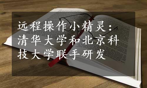 远程操作小精灵：清华大学和北京科技大学联手研发