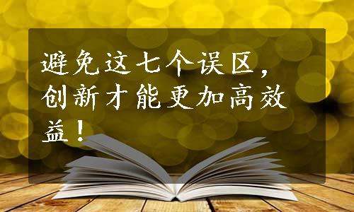 避免这七个误区，创新才能更加高效益！