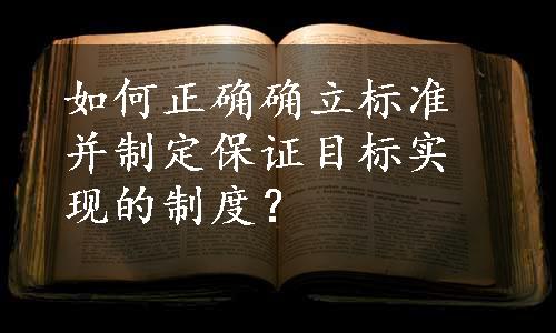 如何正确确立标准并制定保证目标实现的制度？