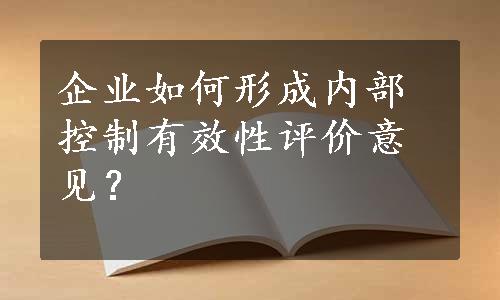 企业如何形成内部控制有效性评价意见？