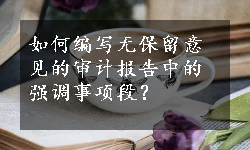 如何编写无保留意见的审计报告中的强调事项段？