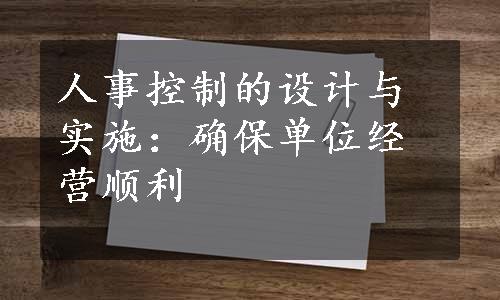 人事控制的设计与实施：确保单位经营顺利