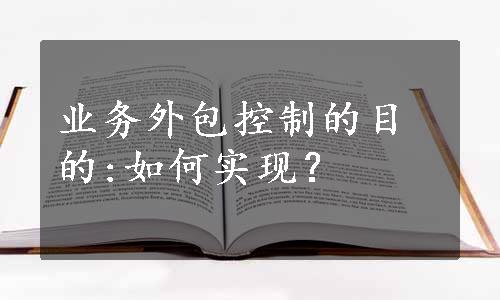 业务外包控制的目的:如何实现？