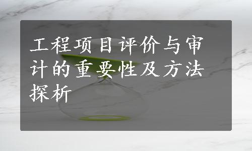 工程项目评价与审计的重要性及方法探析