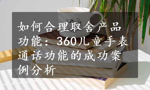 如何合理取舍产品功能：360儿童手表通话功能的成功案例分析