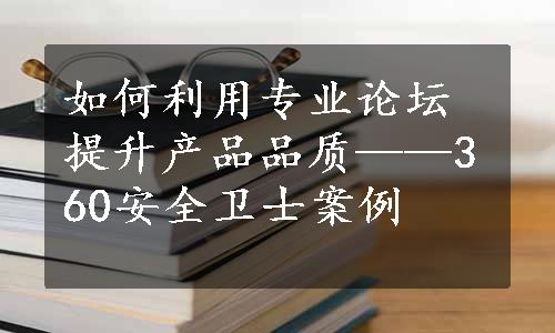 如何利用专业论坛提升产品品质——360安全卫士案例