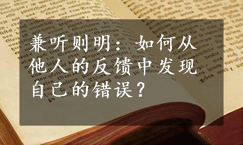 兼听则明：如何从他人的反馈中发现自己的错误？