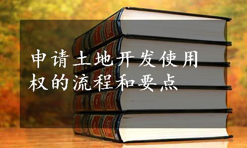 申请土地开发使用权的流程和要点