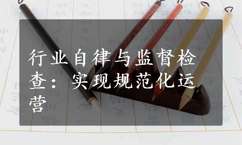 行业自律与监督检查：实现规范化运营