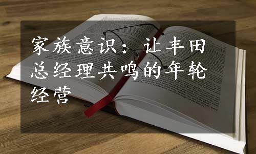 家族意识：让丰田总经理共鸣的年轮经营