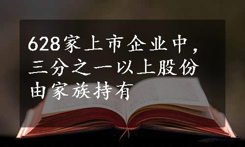 628家上市企业中，三分之一以上股份由家族持有