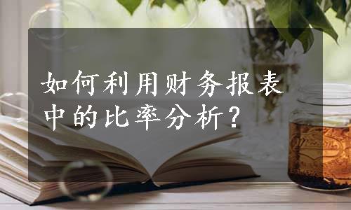 如何利用财务报表中的比率分析？