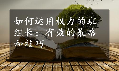 如何运用权力的班组长：有效的策略和技巧