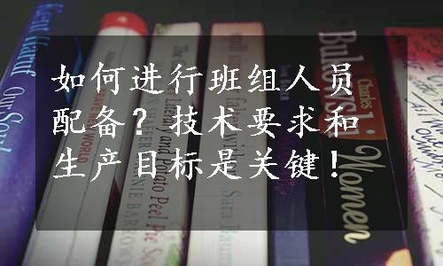 如何进行班组人员配备？技术要求和生产目标是关键！