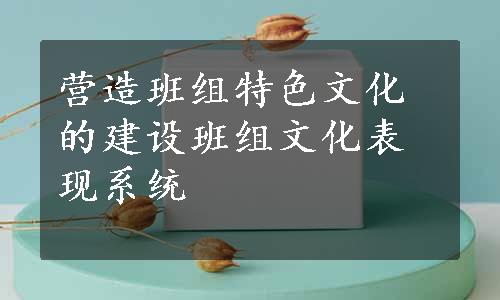 营造班组特色文化的建设班组文化表现系统