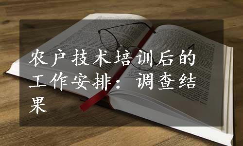 农户技术培训后的工作安排：调查结果