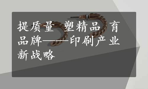 提质量 塑精品 育品牌——印刷产业新战略