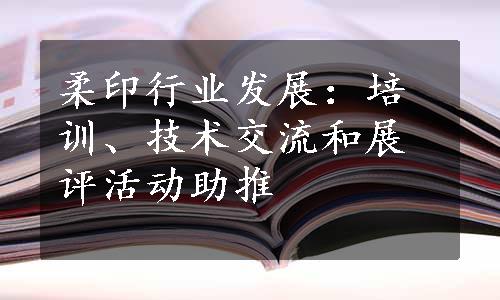 柔印行业发展：培训、技术交流和展评活动助推