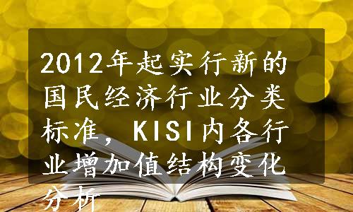 2012年起实行新的国民经济行业分类标准，KISI内各行业增加值结构变化分析