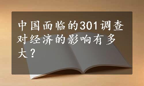 中国面临的301调查对经济的影响有多大？