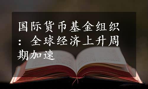 国际货币基金组织：全球经济上升周期加速