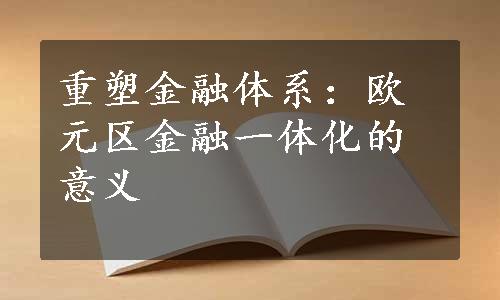 重塑金融体系：欧元区金融一体化的意义