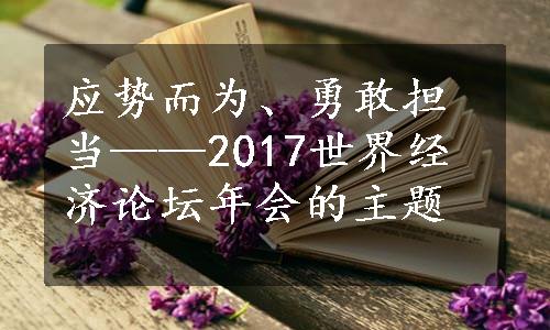 应势而为、勇敢担当——2017世界经济论坛年会的主题