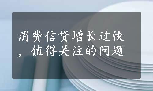 消费信贷增长过快，值得关注的问题