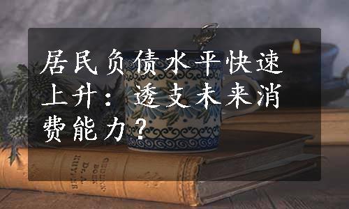 居民负债水平快速上升：透支未来消费能力？