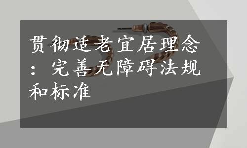 贯彻适老宜居理念：完善无障碍法规和标准