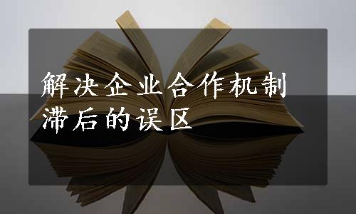 解决企业合作机制滞后的误区