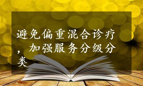 避免偏重混合诊疗，加强服务分级分类