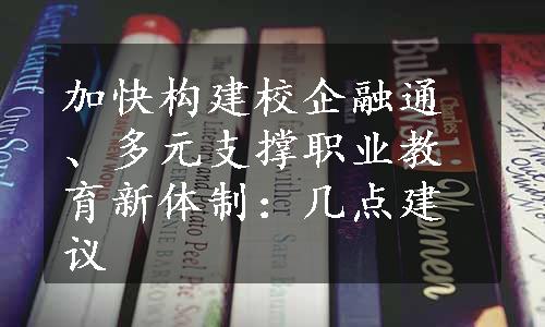 加快构建校企融通、多元支撑职业教育新体制：几点建议