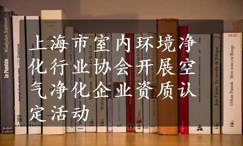 上海市室内环境净化行业协会开展空气净化企业资质认定活动