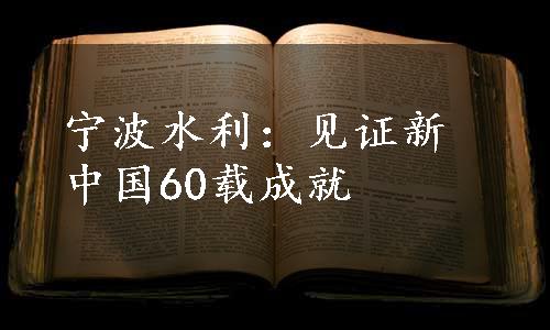 宁波水利：见证新中国60载成就