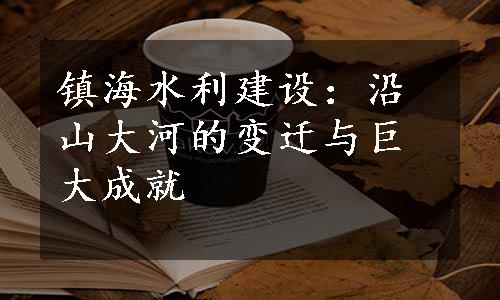 镇海水利建设：沿山大河的变迁与巨大成就