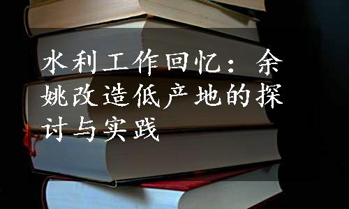 水利工作回忆：余姚改造低产地的探讨与实践