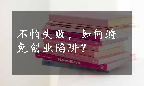 不怕失败，如何避免创业陷阱？